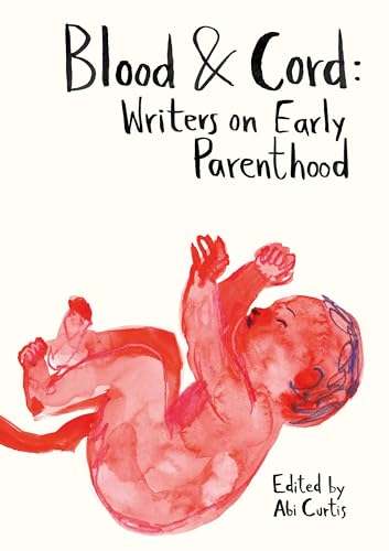Blood & Cord: Writers on Early Parenthood (Kindle Edition)