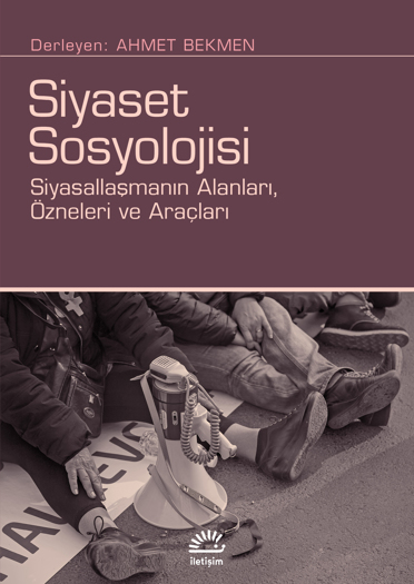 Siyaset Sosyolojisi: Siyasallaşmanın Alanları, Özneleri ve Araçları