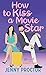 How to Kiss a Movie Star: A Sweet Romantic Comedy (How to Kiss a Hawthorne Brother)