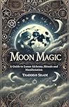 Moon Magic: A Guide to Lunar Alchemy, Rituals and Manifestation