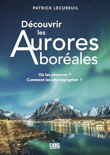 Découvrir les Aurores boréales: Où les observer ? Comment les photographier ? (Paperback)