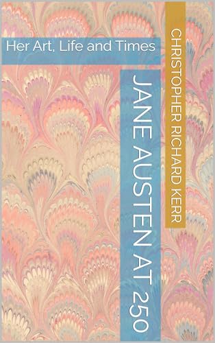 Jane Austen at 250: Her Art, Life and Times (Kindle Edition)
