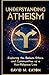UNDERSTANDING ATHEISM: Exploring the Beliefs, Ethics, and Communities of a Non-Religious Life (Journey Of Wisdom)