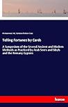 Telling Fortunes by Cards: A Symposium of the Several Ancient and Modern Methods as Practiced by Arab Seers and Sibyls and the Romany Gypsies