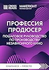 Саммари книги "Профессия продюсер. Пошаговое руководство по производству независимого кино" (CrossReads: О бизнесе – просто) (Russian Edition)