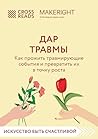 Саммари книги "Дар травмы. Как прожить травмирующие события и превратить их в точку роста" (CrossReads: Искусство быть счастливой) (Russian Edition)