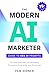 The Modern AI Marketer: Guide to Gen AI Prompts: 75+ Effective Sales and Marketing Prompts to Accelerate Your AI Journey