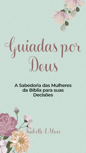 Guiadas por Deus: A Sabedoria das Mulheres da Bíblia para Suas Decisões (Portuguese Edition)