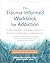 The Trauma-Informed Workbook for Addiction: Evidence-Based Skills to Heal the Pain at the Root of Your Substance Use and Build Resilience for Lasting Recovery (New Harbinger Self-help Workbooks)