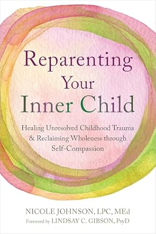 Reparenting Your Inner Child: Healing Unresolved Childhood Trauma and Reclaiming Wholeness through Self-Compassion
