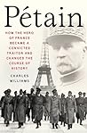 Pétain: How the Hero of France Became a Convicted Traitor and Changed the Course of History