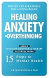 Healing Anxiety and Overthinking: Proven CBT Strategies for Lasting Relief (Cognitive Behavioral Therapy Self-Help Guide: 15 Steps to Mental Health)