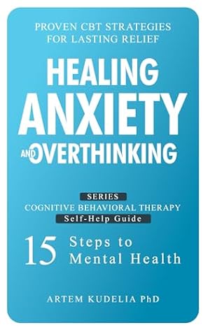 Healing Anxiety and Overthinking: Proven CBT Strategies for Lasting Relief (Cognitive Behavioral Therapy Self-Help Guide: 15 Steps to Mental Health)