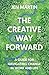The Creative Way Forward: A Guide for Navigating Change in Work and Life