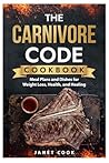 THE CARNIVORE CODE COOKBOOK: Meal Plans and Dishes for Weight loss, Health, and Healing