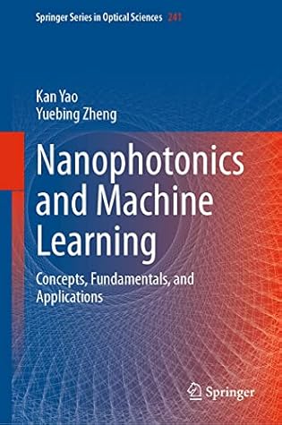 Nanophotonics and Machine Learning: Concepts, Fundamentals, and Applications (Springer Series in Optical Sciences Book 241)