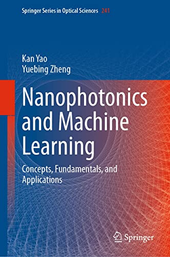 Nanophotonics and Machine Learning: Concepts, Fundamentals, and Applications (Springer Series in Optical Sciences Book 241)
