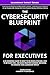 The Cybersecurity Blueprint For Executives: A No-Nonsense Guide to What To Do When Attacked, How To Mitigate Risk, and Make Smarter Business Decisions ... Impact (Leadership Impact Series)