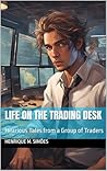 Life on the Trading Desk: Hilarious Tales from a Group of Traders (Trading Tales) Life on the Trading Desk: Hilarious Tales from a Group of Traders (Trading Tales)