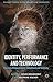 Identity, Performance and Technology: Practices of Empowerment, Embodiment and Technicity (Palgrave Studies in Performance and Technology)