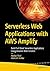 Serverless Web Applications with AWS Amplify: Build Full-Stack Serverless Applications Using Amazon Web Services