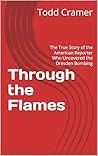 Through the Flames: The True Story of the American Reporter Who Uncovered the Dresden Bombing