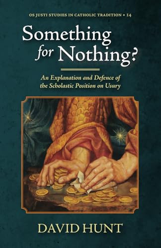 Something for Nothing?: An Explanation and Defence of the Scholastic Position on Usury (Os Justi Studies in Catholic Tradition)