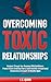 Overcoming Toxic Relationships: Navigate Through Your Recovery With Confidence Prevent Future Emotional Harm, Build Healthier Interpersonal Connections and Learn To Breathe Again