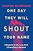 One Day They Will Shout Your Name by Aravind Rajendran One Day They Will Shout Your Name by Aravind Rajendran