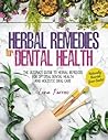 Herbal Remedies for Dental Health: Naturally Nourish Your Smile | The Ultimate Guide to Herbal Remedies for Optimal Dental Health and Holistic Oral Care