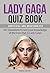Lady Gaga Quiz Book: 101 Questions To Test Your Knowledge Of The Icon That Is Lady Gaga