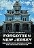 Forgotten New Jersey: The Garden State's Unique, Historic, and Abandoned Curiosities (Abandoned Union)