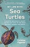 My Life with Sea Turtles: A Marine Biologist’s Quest to Protect One of the Most Ancient Animals on Earth