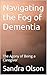 Navigating the Fog of Dementia by Sandra Olson