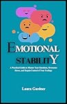 Emotional Stability: A Practical Guide to Master Your Emotions, Overcome Stress, and Regain Control of Your Feelings (Emotional Chaos to Calm Book 1)