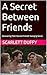 A Secret Between Friends by Scarlett Duffy