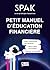 Petit manuel d'éducation financière avec SPAK: Enfin comprendre son banquier, mieux gérer son budget, déjouer les arnaques