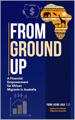 FROM GROUND UP: A Financial Empowerment for African Migrants in Australia (Kindle Edition)