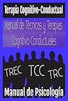 Terapia Cognitivo-Conductual. TCC. Manual de Técnicas y Terapias Cognitivo Conductuales: Manual de Psicología. La Terapia Cognitiva. TRC. TREC. (Guía ... Corrientes Terapéuticas.) (Spanish Edition)