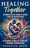 Healing Together: Embracing Our Inner Child Wounds - A Couples' Guide to Cultivate a Healthy Relationship