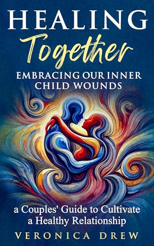 Healing Together: Embracing Our Inner Child Wounds - A Couples' Guide to Cultivate a Healthy Relationship (Kindle Edition)