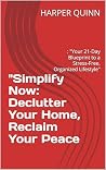 "Simplify Now: Declutter Your Home, Reclaim Your Peace: : "Your 21-Day Blueprint to a Stress-Free, Organized Lifestyle"