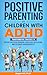 Positive Parenting for Children With ADHD: Transformative Strategies to Defuse Explosive Behavior, Build Self-Regulation, and Celebrate Neurodiversity