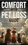 Comfort After Pet Loss Guide: Effectively Cope with Grief, Move Past Denial, Initiate Emotional Healing, Memorialize Your Beloved Pet and Get the Support You Need