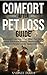 Comfort After Pet Loss Guide: Effectively Cope with Grief, Move Past Denial, Initiate Emotional Healing, Memorialize Your Beloved Pet and Get the Support You Need