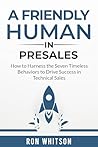 A Friendly Human in Presales: How to Harness the Seven Timeless Behaviors to Drive Success in Technical Sales A Friendly Human in Presales: How to Harness the Seven Timeless Behaviors to Drive Success in Technical Sales