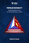 Tripolar Instability: Nuclear Competition Among the United States, Russia, and China Tripolar Instability: Nuclear Competition Among the United States, Russia, and China