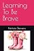 Learning To Be Brave