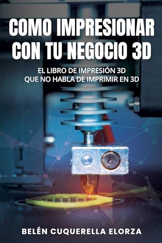 COMO IMPRESIONAR CON TU NEGOCIO 3D: El libro de impresión 3D que no habla de imprimir en 3D (Spanish Edition)