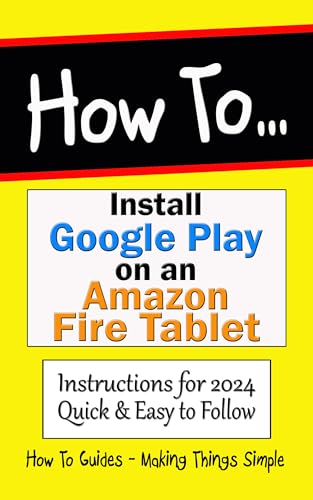 How to Install Google Play on an Amazon Fire Tablet: Instructions for 2024. Quick & Easy to Follow (How to Guides Book 28)